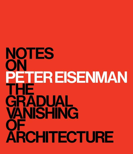 Notes on Peter Eisenman: The Gradual vanishing of Architecture, ISBN: 9780300282450
