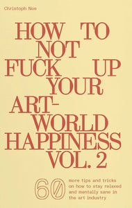 How to Not Fuck Up Your Art-World Happiness: Vol. 2