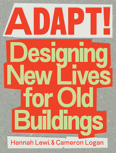 Adapt: Designing New Lives for Old Buildings by Hannah Lewi & Cameron Logan